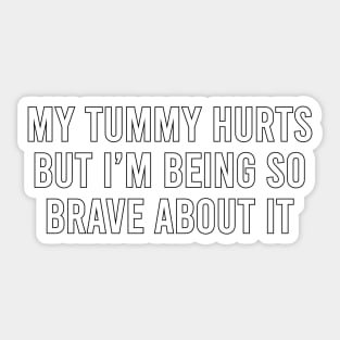 My tummy hurts but I'm being so brave about it Sticker